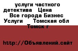  услуги частного детектива › Цена ­ 10 000 - Все города Бизнес » Услуги   . Томская обл.,Томск г.